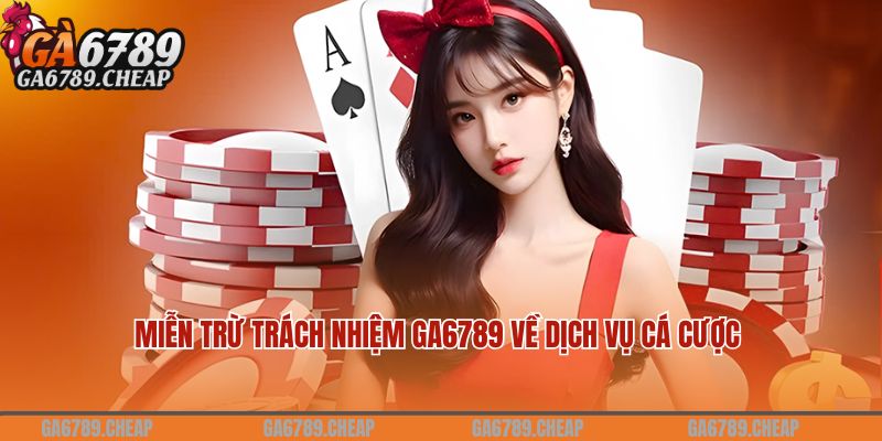 Miễn trừ trách nhiệm Ga6789 về dịch vụ cá cược
