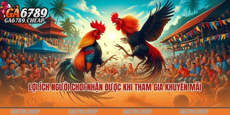Lợi ích người chơi nhận được khi tham gia khuyến mãi nạp đầu đá gà